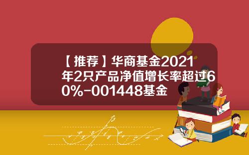 【推荐】华商基金2021年2只产品净值增长率超过60%-001448基金