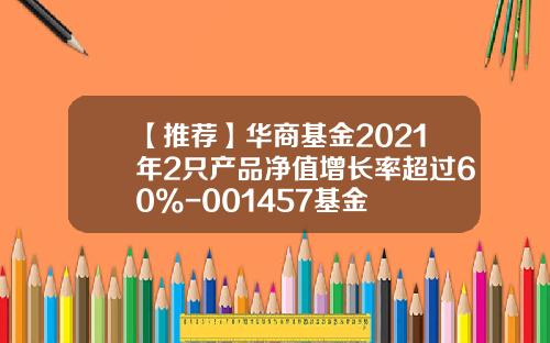 【推荐】华商基金2021年2只产品净值增长率超过60%-001457基金