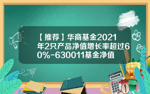 【推荐】华商基金2021年2只产品净值增长率超过60%-630011基金净值
