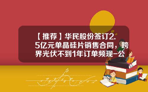 【推荐】华民股份签订2.5亿元单晶硅片销售合同,跨界光伏不到1年订单频现-公司签订的营销协议