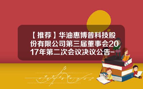 【推荐】华油惠博普科技股份有限公司第三届董事会2017年第二次会议决议公告-科思能源控股有限公司