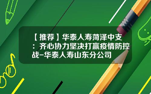 【推荐】华泰人寿菏泽中支：齐心协力坚决打赢疫情防控战-华泰人寿山东分公司