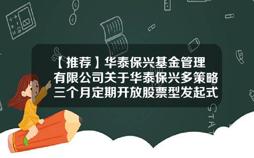 【推荐】华泰保兴基金管理有限公司关于华泰保兴多策略三个月定期开放股票型发起式证券投资基金增加上海天天基金销售有限公司为销售机构及开通认申购、赎回、转换业务的公告-天天基金股票开户