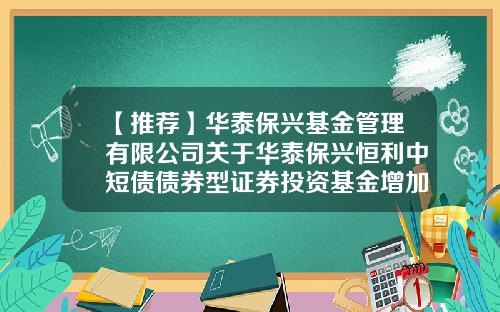 【推荐】华泰保兴基金管理有限公司关于华泰保兴恒利中短债债券型证券投资基金增加销售机构及开通认申购、赎回、定投和转换业务并参加费率优惠活动的公告-陆定投基金