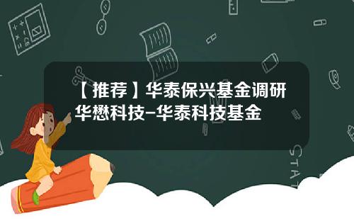 【推荐】华泰保兴基金调研华懋科技-华泰科技基金