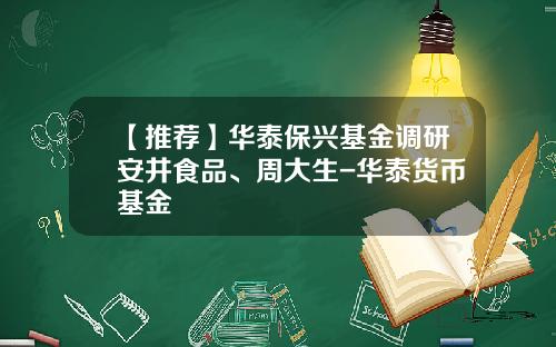 【推荐】华泰保兴基金调研安井食品、周大生-华泰货币基金