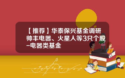 【推荐】华泰保兴基金调研帅丰电器、火星人等3只个股-电器类基金