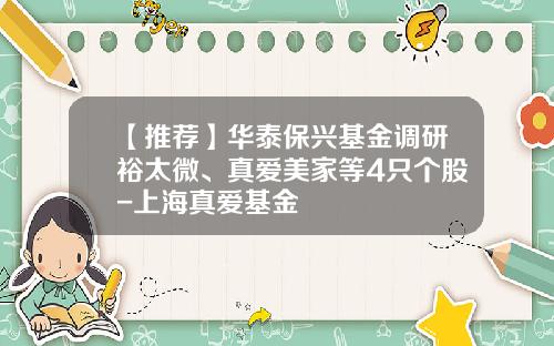 【推荐】华泰保兴基金调研裕太微、真爱美家等4只个股-上海真爱基金
