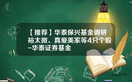 【推荐】华泰保兴基金调研裕太微、真爱美家等4只个股-华泰证券基金