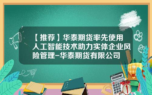 【推荐】华泰期货率先使用人工智能技术助力实体企业风险管理-华泰期货有限公司