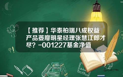 【推荐】华泰柏瑞八成权益产品萎靡明星经理张慧江郎才尽？-001227基金净值查询