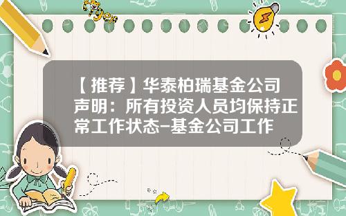 【推荐】华泰柏瑞基金公司声明：所有投资人员均保持正常工作状态-基金公司工作