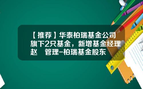 【推荐】华泰柏瑞基金公司旗下2只基金，新增基金经理赵劼管理-柏瑞基金股东
