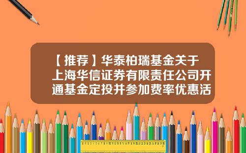 【推荐】华泰柏瑞基金关于上海华信证券有限责任公司开通基金定投并参加费率优惠活动的公告-华信基金