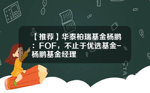 【推荐】华泰柏瑞基金杨鹏：FOF，不止于优选基金-杨鹏基金经理