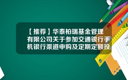 【推荐】华泰柏瑞基金管理有限公司关于参加交通银行手机银行渠道申购及定期定额投资手续费率优惠活动的公告-交行的基金怎么买