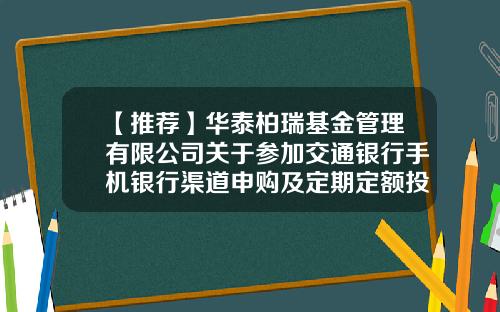 【推荐】华泰柏瑞基金管理有限公司关于参加交通银行手机银行渠道申购及定期定额投资手续费率优惠活动的公告-交通银行办理网银手续费是多少