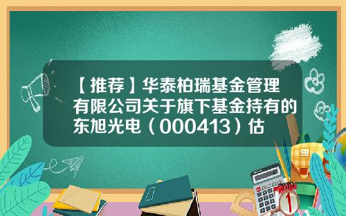 【推荐】华泰柏瑞基金管理有限公司关于旗下基金持有的东旭光电（000413）估值调整的提示性公告-东旭基金