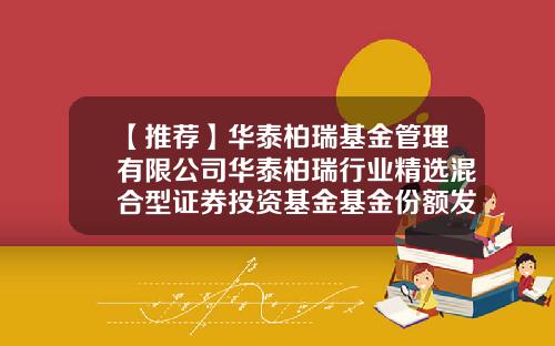 【推荐】华泰柏瑞基金管理有限公司华泰柏瑞行业精选混合型证券投资基金基金份额发售公告-展恒基金官网