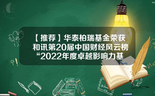 【推荐】华泰柏瑞基金荣获和讯第20届中国财经风云榜“2022年度卓越影响力基金公司”-和讯基金排名