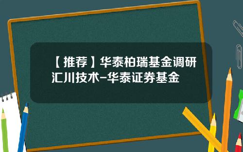 【推荐】华泰柏瑞基金调研汇川技术-华泰证券基金