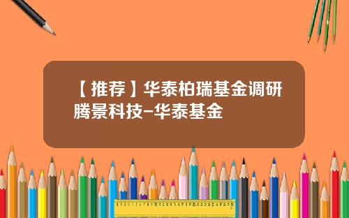 【推荐】华泰柏瑞基金调研腾景科技-华泰基金