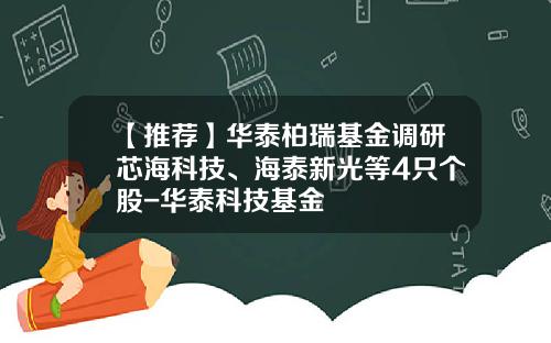 【推荐】华泰柏瑞基金调研芯海科技、海泰新光等4只个股-华泰科技基金