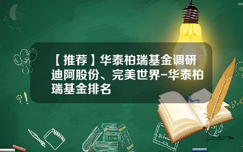 【推荐】华泰柏瑞基金调研迪阿股份、完美世界-华泰柏瑞基金排名