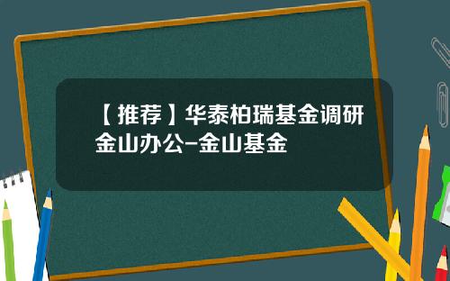 【推荐】华泰柏瑞基金调研金山办公-金山基金