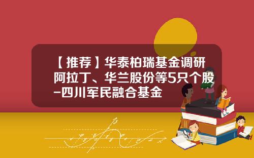【推荐】华泰柏瑞基金调研阿拉丁、华兰股份等5只个股-四川军民融合基金