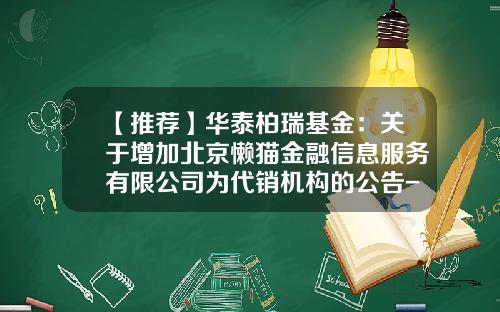 【推荐】华泰柏瑞基金：关于增加北京懒猫金融信息服务有限公司为代销机构的公告-基金001398
