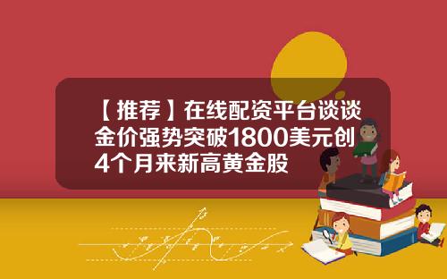 【推荐】在线配资平台谈谈金价强势突破1800美元创4个月来新高黄金股
