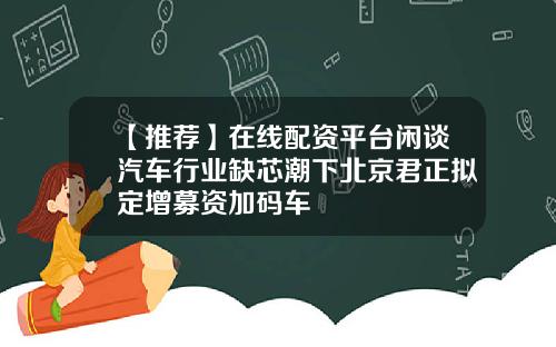 【推荐】在线配资平台闲谈汽车行业缺芯潮下北京君正拟定增募资加码车