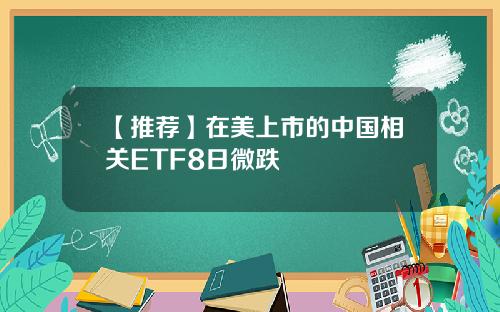 【推荐】在美上市的中国相关ETF8日微跌
