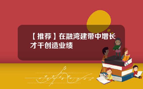 【推荐】在融湾建带中增长才干创造业绩