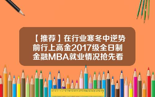 【推荐】在行业寒冬中逆势前行上高金2017级全日制金融MBA就业情况抢先看