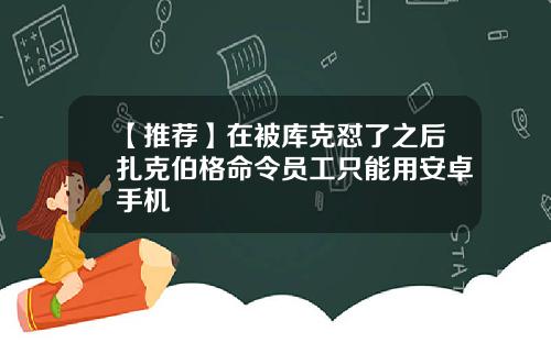 【推荐】在被库克怼了之后扎克伯格命令员工只能用安卓手机