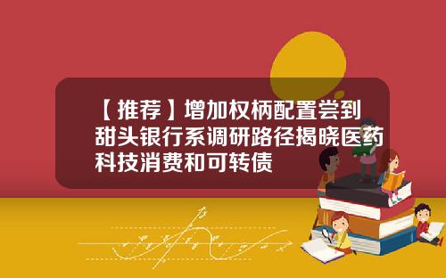 【推荐】增加权柄配置尝到甜头银行系调研路径揭晓医药科技消费和可转债