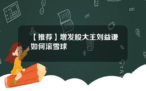 【推荐】增发股大王刘益谦如何滚雪球
