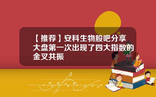 【推荐】安科生物股吧分享大盘第一次出现了四大指数的金叉共振