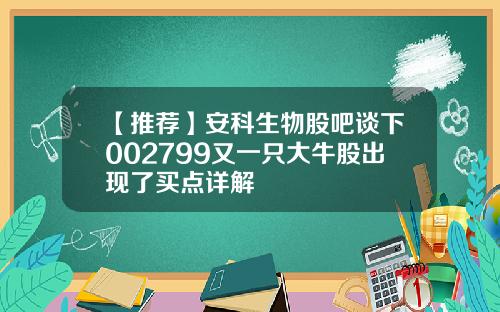 【推荐】安科生物股吧谈下002799又一只大牛股出现了买点详解