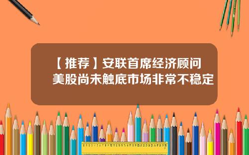 【推荐】安联首席经济顾问美股尚未触底市场非常不稳定