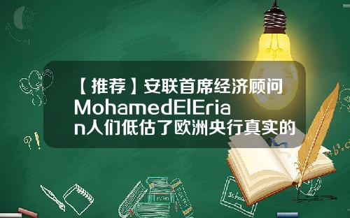 【推荐】安联首席经济顾问MohamedElErian人们低估了欧洲央行真实的鸽派立场