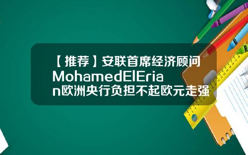 【推荐】安联首席经济顾问MohamedElErian欧洲央行负担不起欧元走强