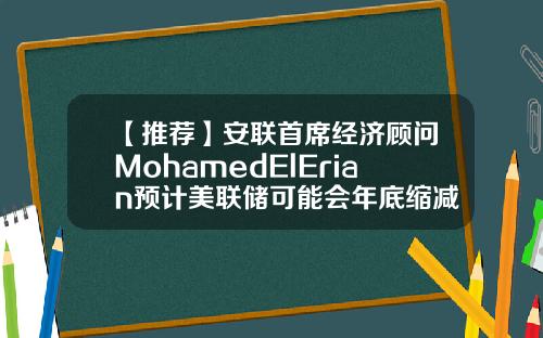 【推荐】安联首席经济顾问MohamedElErian预计美联储可能会年底缩减购债规模
