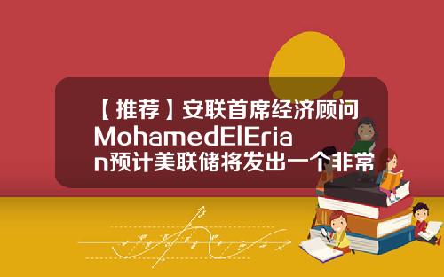 【推荐】安联首席经济顾问MohamedElErian预计美联储将发出一个非常鸽派的信息