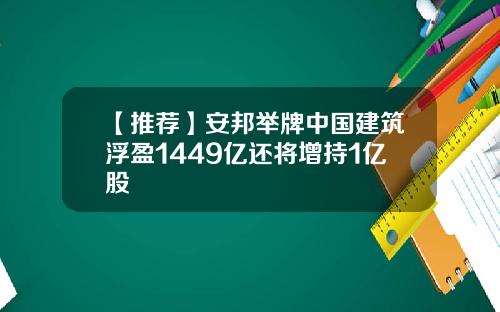 【推荐】安邦举牌中国建筑浮盈1449亿还将增持1亿股