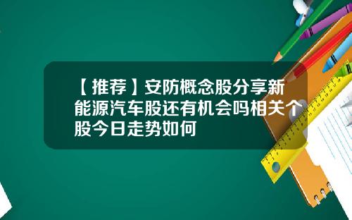 【推荐】安防概念股分享新能源汽车股还有机会吗相关个股今日走势如何