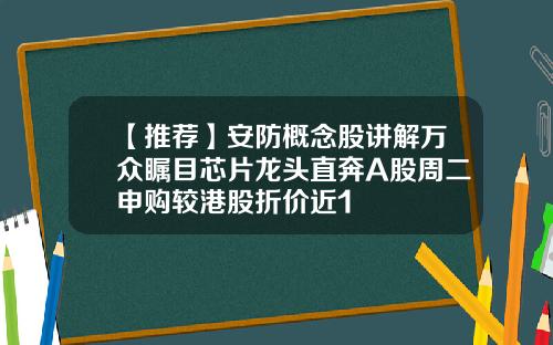 【推荐】安防概念股讲解万众瞩目芯片龙头直奔A股周二申购较港股折价近1