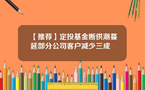 【推荐】定投基金断供潮蔓延部分公司客户减少三成